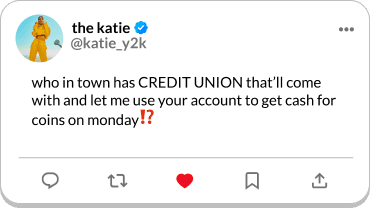 Screenshot of a social media post by the katie @katiey2k. The post reads: who in town has CREDIT UNION that'll come with and let me use your account to get cash for coins on monday!?
